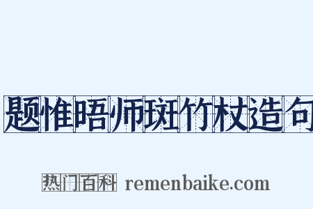 题惟晤师斑竹杖造句是什么意思的图片